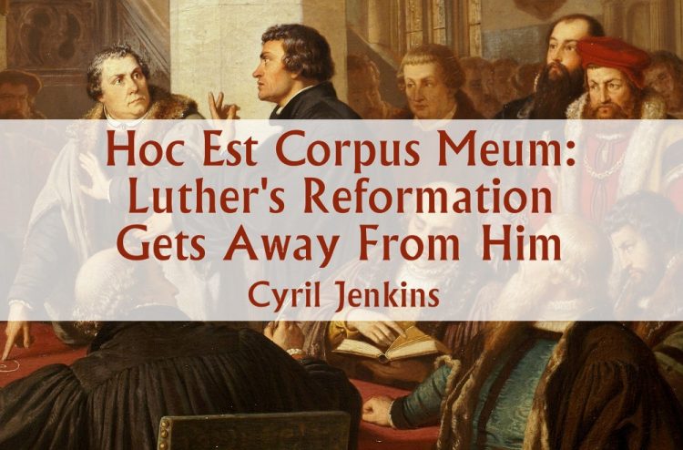 Hoc Est Corpus Meum Luther S Reformation Gets Away From Him