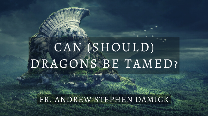 Can (Should) Dragons Be Tamed? — Fr. Andrew Stephen Damick